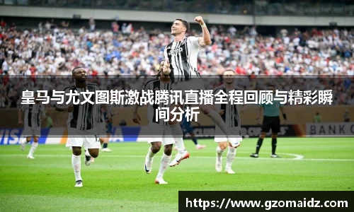 皇马与尤文图斯激战腾讯直播全程回顾与精彩瞬间分析