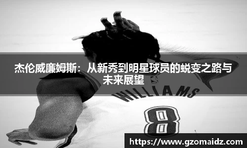 杰伦威廉姆斯：从新秀到明星球员的蜕变之路与未来展望
