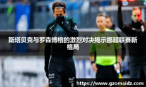 斯塔贝克与罗森博格的激烈对决揭示挪超联赛新格局