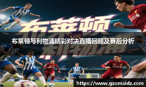 布莱顿与利物浦精彩对决直播回顾及赛后分析